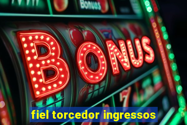 fiel torcedor ingressos